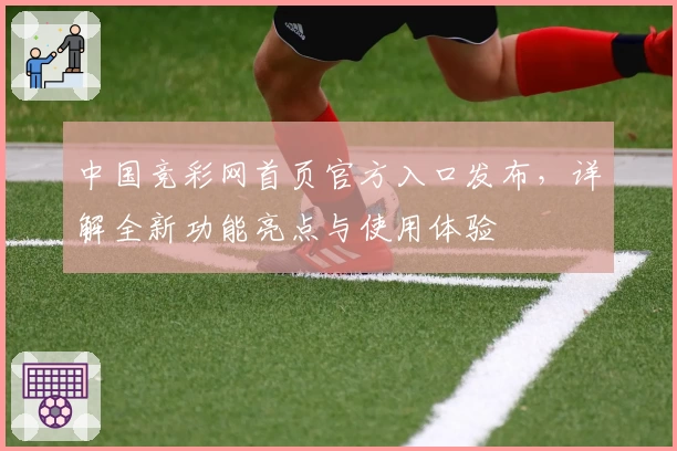 中国竞彩网首页官方入口发布，详解全新功能亮点与使用体验