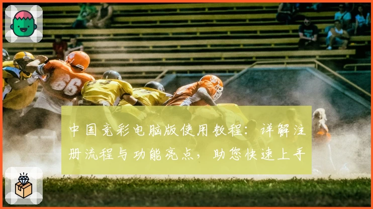 中国竞彩电脑版使用教程：详解注册流程与功能亮点，助您快速上手