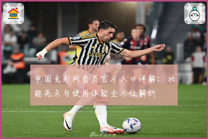 中国竞彩网首页官方入口详解：功能亮点与使用体验全方位解析