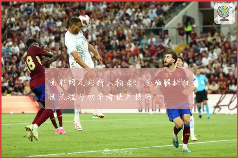 竞彩网足彩新人指南：全面解析注册流程与初学者使用技巧