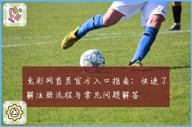 竞彩网首页官方入口指南：快速了解注册流程与常见问题解答