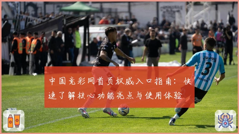 中国竞彩网首页权威入口指南：快速了解核心功能亮点与使用体验