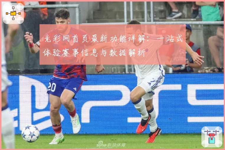 竞彩网首页最新功能详解：一站式体验赛事信息与数据解析