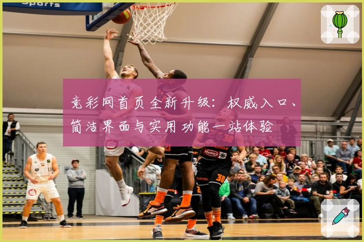 竞彩网首页全新升级：权威入口、简洁界面与实用功能一站体验