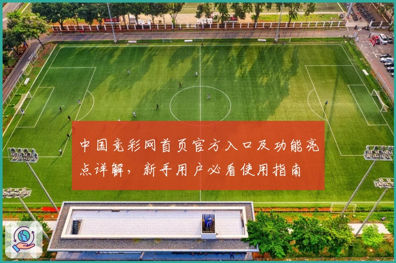 中国竞彩网首页官方入口及功能亮点详解，新手用户必看使用指南
