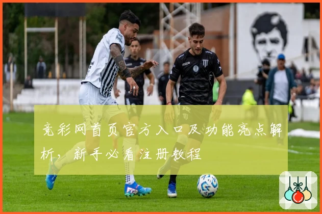 竞彩网首页官方入口及功能亮点解析，新手必看注册教程