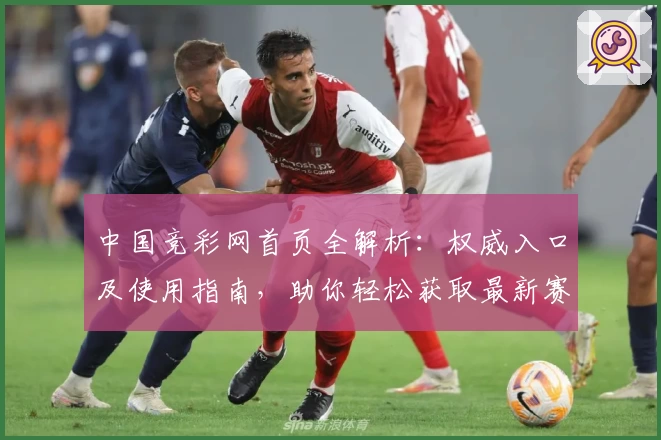 中国竞彩网首页全解析:权威入口及使用指南,助你轻松获取最新赛事资讯