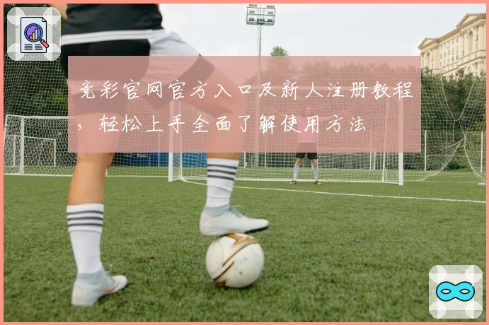 竞彩官网官方入口及新人注册教程，轻松上手全面了解使用方法