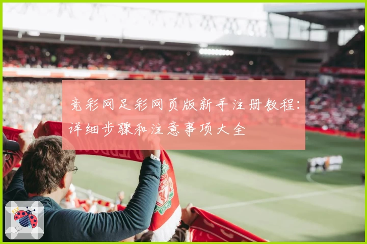 竞彩网足彩网页版新手注册教程：详细步骤和注意事项大全