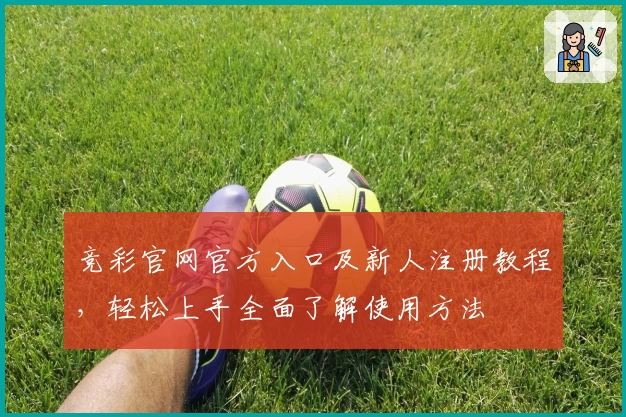 竞彩官网官方入口及新人注册教程,轻松上手全面了解使用方法