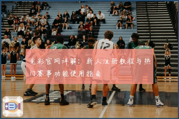 竞彩官网详解：新人注册教程与热门赛事功能使用指南