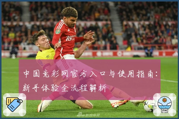 中国竞彩网官方入口与使用指南：新手体验全流程解析