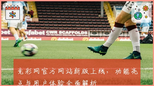 竞彩网官方网站新版上线，功能亮点与用户体验全面解析