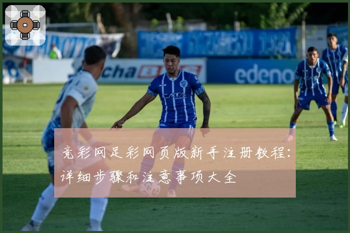 竞彩网足彩网页版新手注册教程：详细步骤和注意事项大全