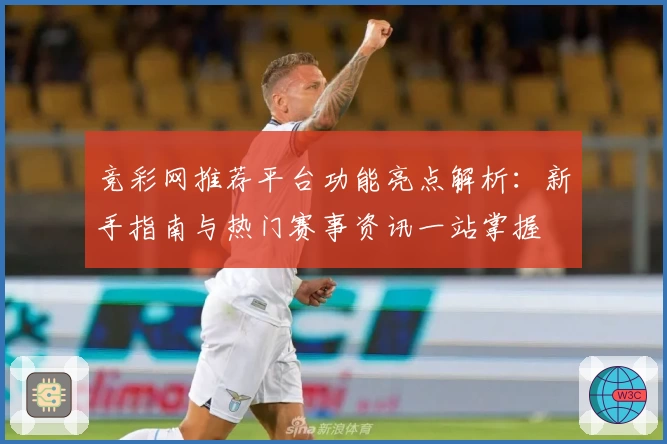 竞彩网推荐平台功能亮点解析：新手指南与热门赛事资讯一站掌握