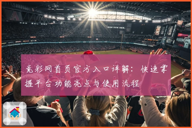 竟彩网首页官方入口详解：快速掌握平台功能亮点与使用流程