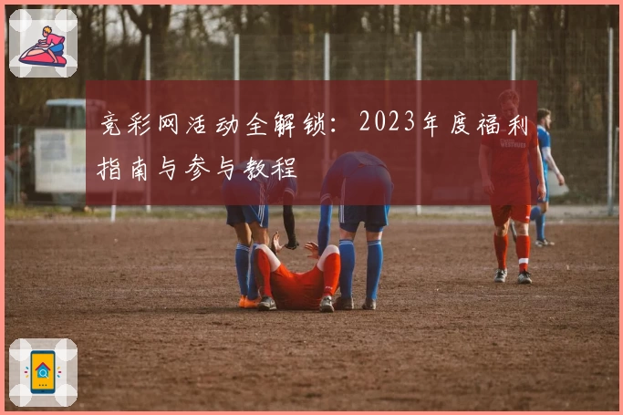 竞彩网活动全解锁：2023年度福利指南与参与教程