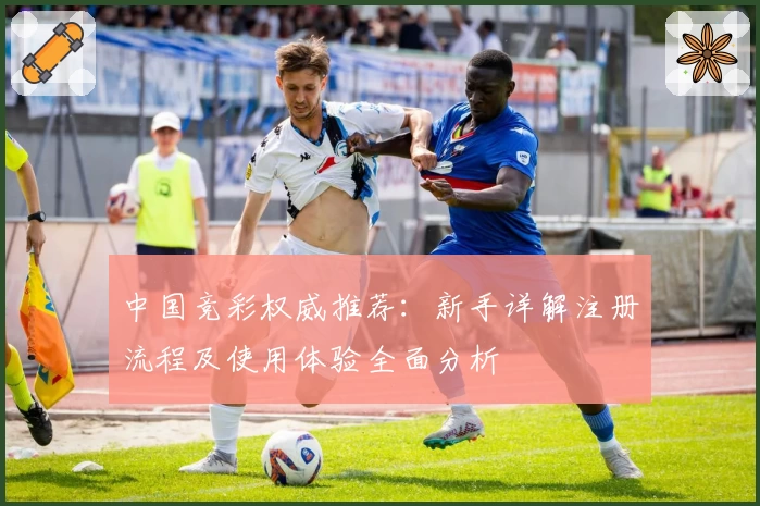 中国竞彩权威推荐:新手详解注册流程及使用体验全面分析