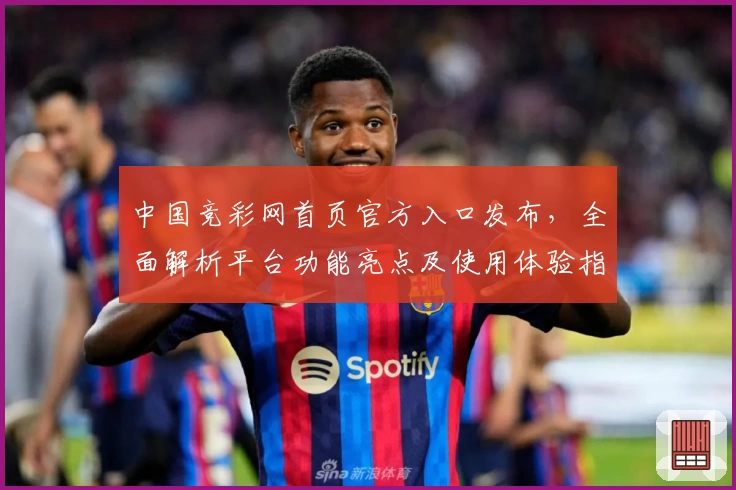 中国竞彩网首页官方入口发布，全面解析平台功能亮点及使用体验指南