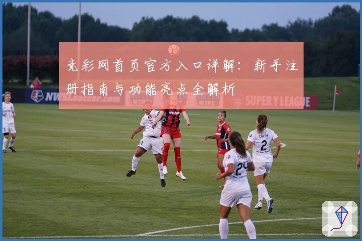 竞彩网首页官方入口详解：新手注册指南与功能亮点全解析