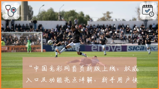 “中国竞彩网首页新版上线，权威入口及功能亮点详解，新手用户快速上手指南”