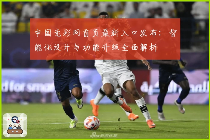 中国竞彩网首页最新入口发布：智能化设计与功能升级全面解析