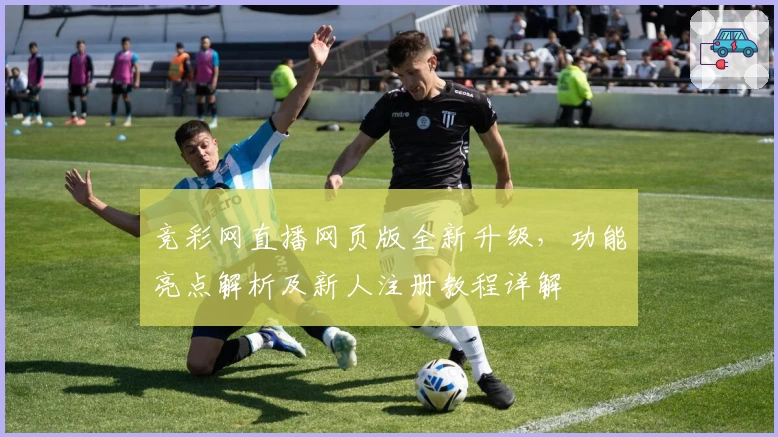 竞彩网直播网页版全新升级，功能亮点解析及新人注册教程详解