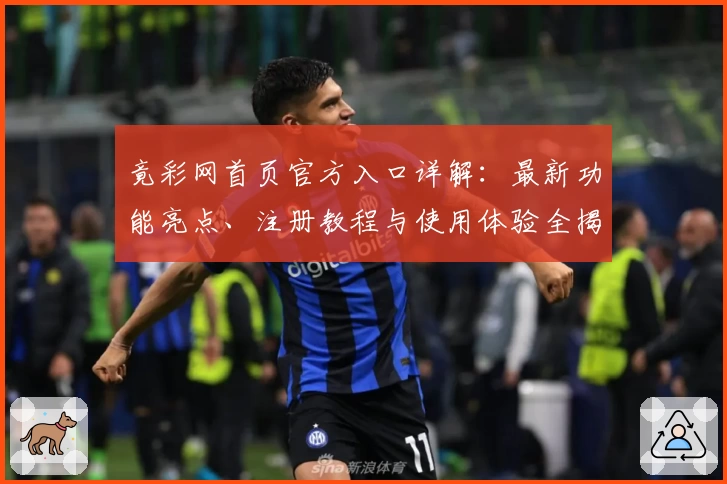 竟彩网首页官方入口详解：最新功能亮点、注册教程与使用体验全揭秘