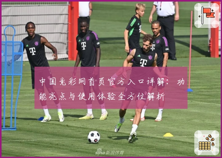 中国竞彩网首页官方入口详解：功能亮点与使用体验全方位解析