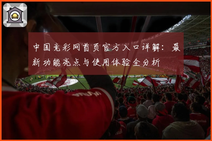 中国竞彩网首页官方入口详解：最新功能亮点与使用体验全分析