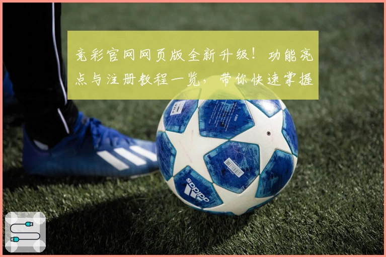 竞彩官网网页版全新升级！功能亮点与注册教程一览，带你快速掌握使用技巧