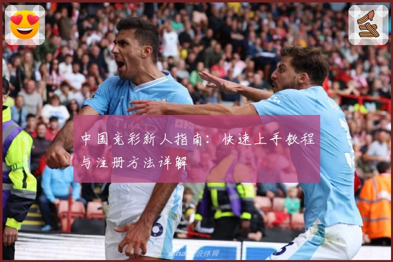 中国竞彩新人指南：快速上手教程与注册方法详解