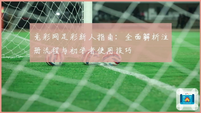 竞彩网足彩新人指南：全面解析注册流程与初学者使用技巧