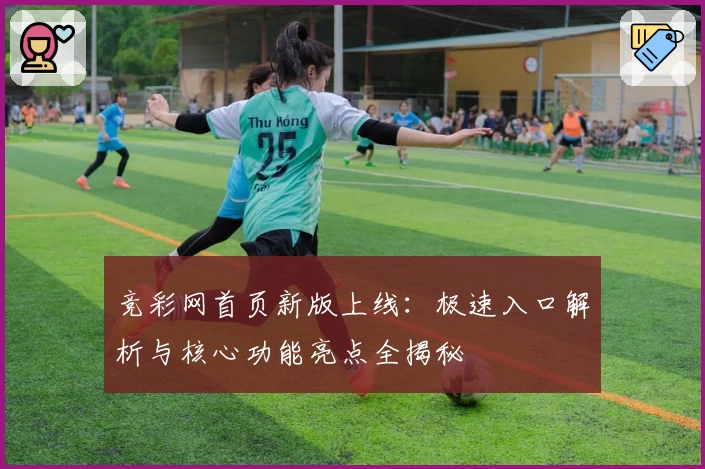 竞彩网首页新版上线：极速入口解析与核心功能亮点全揭秘